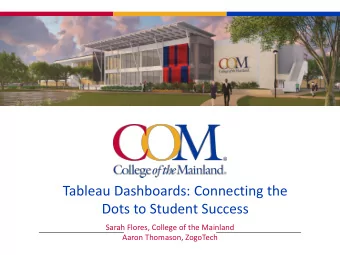 Tableau Dashboards: Connecting the  Dots to Student Success  Sarah Flores, College of the Mainland