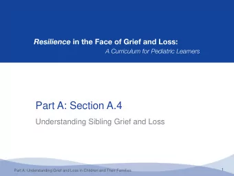 Part A: Section A.4  Understanding Sibling Grief and Loss  1  Part A: Understanding Grief and Loss