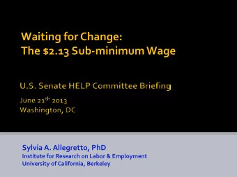 Waiting for Change:  The $2.13 Sub-minimum Wage  Sylvia A. Allegretto, PhD  Institute for Research