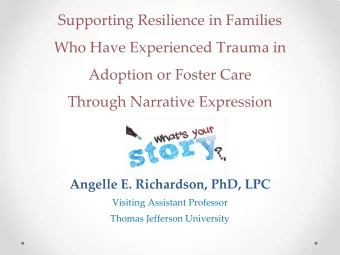 Supporting Resilience in Families  Who Have Experienced Trauma in  Adoption or Foster Care  Through