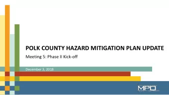 POLK COUNTY HAZARD MITIGATION PLAN UPDATE  Meeting 5: Phase II Kick-off  December 3, 2018  Agenda