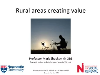 Rural areas creating value  Professor Mark Shucksmith OBE Newcastle Institute for Social Renewal,