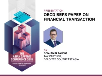 BY BENJAMIN TAUSIG  TAX PARTNER, DELOITTE SOUTHEAST ASIA  OECD BEPS PAPER ON FINANCIAL TRANSACTIONS