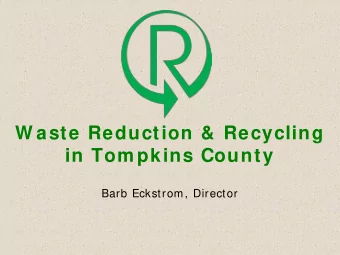 W aste Reduction &amp; Recycling  in Tom pkins County  Barb Eckstrom, Director  Overview Mission: