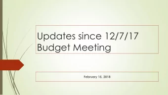 Updates since 12/7/17  Budget Meeting  February 15, 2018  Governors Proposed Budget