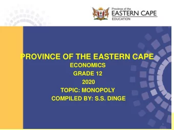 PROVINCE OF THE EASTERN CAPE  ECONOMICS  GRADE 12  2020  TOPIC: MONOPOLY  COMPILED BY: S.S. DINGE