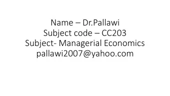 Name  Dr.Pallawi Subject code  CC203  Subject- Managerial Economics  pallawi2007@yahoo.com