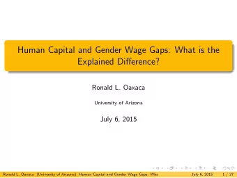 Human Capital and Gender Wage Gaps: What is the Explained Di ff erence?  Ronald L. Oaxaca