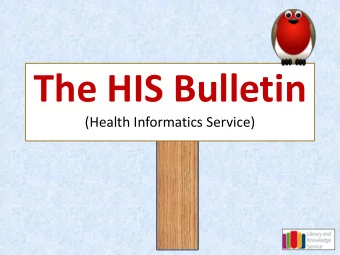 The HIS Bulletin  (Health Informatics Service)  What?  A monthly digest bulletin, synthesising
