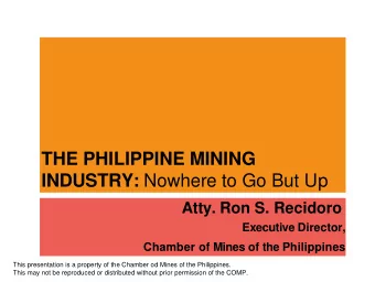THE PHILIPPINE MINING INDUSTRY: Nowhere to Go But Up  Atty. Ron S. Recidoro  Executive Director,