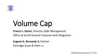 Volume Cap Francis J. Quinn , Director, Debt Management  Office of the RI General Treasurer Seth