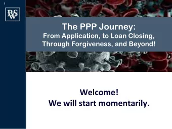 Welcome!  We will start momentarily.  2  The PPP Journey:  From Application, to Loan  Closing,