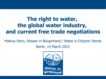 The right to water,  the global water industry,  and current free trade negotiations  Markus Henn,