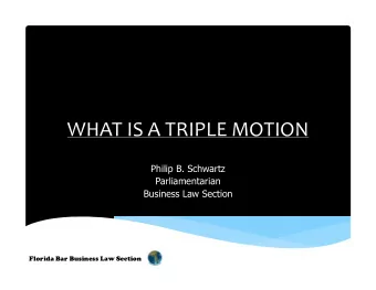 WHAT IS A TRIPLE MOTION  Philip B. Schwartz  Parliamentarian  Business Law Section  Florida Bar