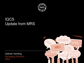 IQCS  Update from MRS  Debrah Harding  Managing Director  MRS  Topics for Today  - Update from MRS