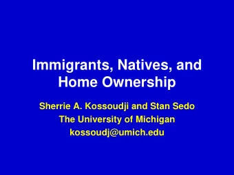 Immigrants, Natives, and  Home Ownership  Sherrie A. Kossoudji and Stan Sedo  The University of