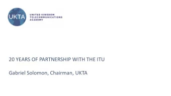 20 YEARS OF PARTNERSHIP WITH THE ITU  Gabriel Solomon, Chairman, UKTA  About Us    For over two