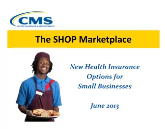 The SHOP Marketplace The SHOP Marketplace New Health Insurance Options for Small Businesses June
