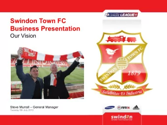 Swindon Town FC Business Presentation Our Vision Steve Murrall  General Manager  Tuesday 9th