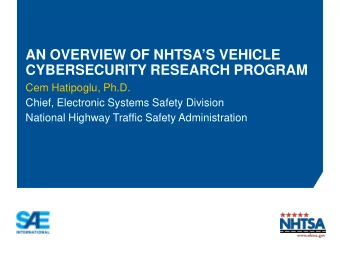 AN OVERVIEW OF NHTSAS VEHICLE  CYBERSECURITY RESEARCH PROGRAM  Cem Hatipoglu, Ph.D.  Chief,