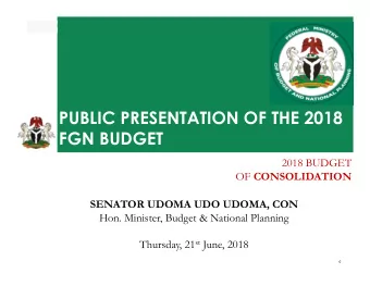 PUBLIC PRESENTATION OF THE 2018  FGN BUDGET  2018 BUDGET OF CONSOLIDATION  SENATOR UDOMA UDO UDOMA,
