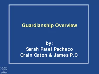 Guardianship Overview  by:  Sarah Patel Pacheco Crain Caton &amp; James P.C .  THE CURRENT