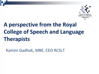 A perspective from the Royal  College of Speech and Language  Therapists  Kamini Gadhok, MBE, CEO