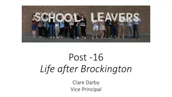 Post -16  Life after Brockington  Clare Darby  Vice Principal  Purpose of this meeting  Who; What;