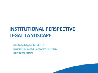 LEGAL LANDSCAPE  Ms. Bella Martin, MHA, LLB  General Counsel &amp; Corporate Secretary  UHN Legal