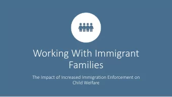 Working With Immigrant  Families  The Impact of Increased Immigration Enforcement on  Child Welfare
