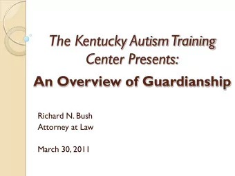 Center Presents:  An Overview of Guardianship  Richard N. Bush  Attorney at Law  March 30, 2011