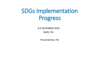 SDGs Im  Implementation  Progress  4-6 DECEMBER 2018  NADI, FIJI  Presented by: FIJI  An intro to