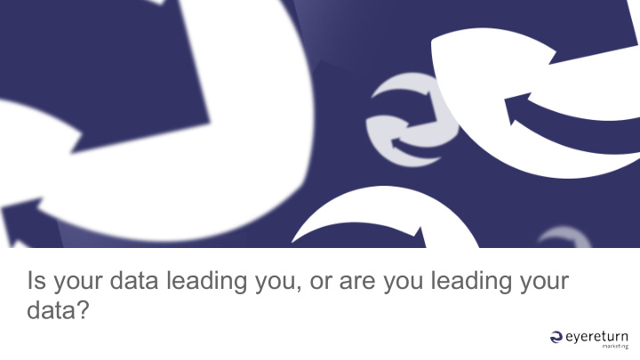 is your data leading you or are you leading your data