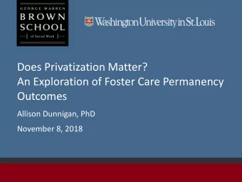Does Privatization Matter?  An Exploration of Foster Care Permanency  Outcomes  Allison Dunnigan,
