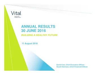 ANNUAL RESULTS  30 JUNE 2016  BUILDING A HEALTHY FUTURE  11 August 2016  David Carr, Chief