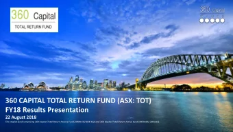 360 CAPITAL TOTAL RETURN FUND (ASX: TOT)  FY18 Results Presentation  22 August 2018  The stapled