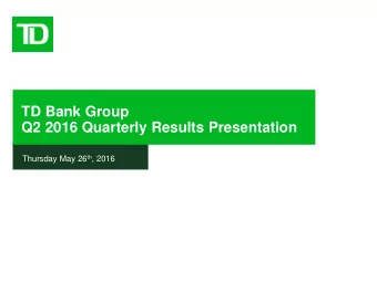 TD Bank Group  Q2 2016 Quarterly Results Presentation Thursday May 26 th , 2016  Caution Regarding