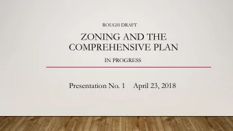 ZONING AND THE  COMPREHENSIVE PLAN  IN PROGRESS  Presentation No. 1    April 23, 2018  It is not