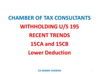CHAMBER OF TAX CONSULTANTS  WITHHOLDING U/S 195  RECENT TRENDS  15CA and 15CB  Lower Deduction  CA