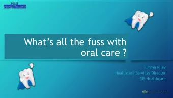 Whats all the fuss with  oral care ?  Emma Riley  Healthcare Services Director  RIS Healthcare