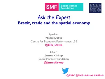 Ask the Expert  Brexit, trade and the spatial economy  Speaker:  Nikhil Datta  Centre for Economic