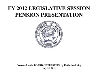 FY 2012 LEGISLATIVE SESSION  PENSION PRESENTATION  Presented to the BOARD OF TRUSTEES by Katherine