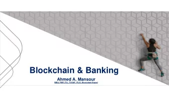 Blockchain &amp; Banking  Ahmed A. Mansour  MBA, PMP, ITIL, TOGAF, FL23, Blockchain Expert  Who