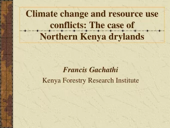 Climate change and resource use  conflicts: The case of  Northern Kenya drylands  Francis Gachathi