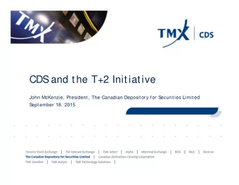 CDS  and the T+2 Initiative  John McKenzie, President, The Canadian Depository for S  ecurities