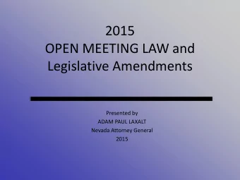 2015  OPEN MEETING LAW and  Legislative Amendments  Presented by  ADAM PAUL LAXALT  Nevada Attorney