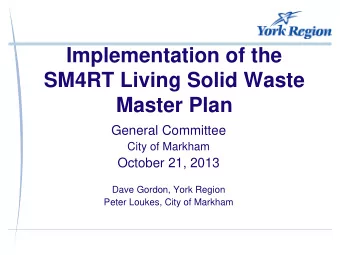 Implementation of the  SM4RT Living Solid Waste  Master Plan  General Committee  City of Markham