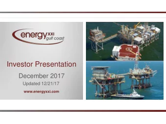 Investor Presentation  December 2017  Updated 12/21/17  www.energyxxi.com  Forward-Looking