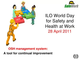 ILO World Day  for Safety and  Health at Work  28 April 2011  OSH management system:  A tool for