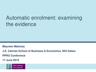 Automatic enrolment: examining  the evidence  Maureen Maloney  J.E. Cairnes School of Business